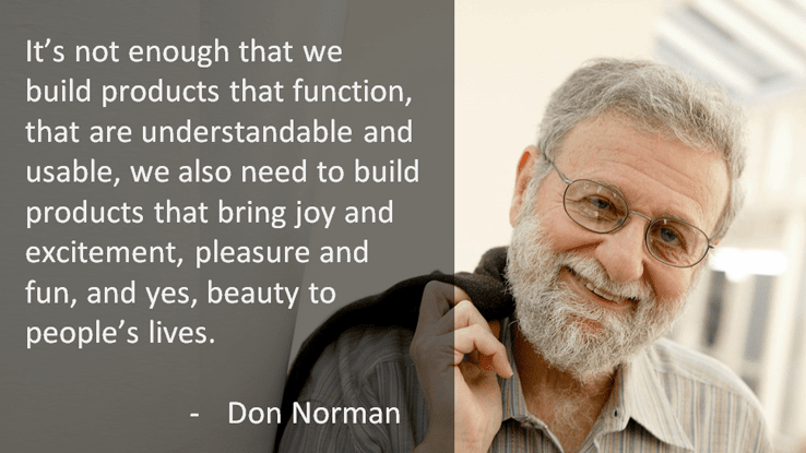 “We need to build products that bring joy and beauty to people's lives” - Don Norman