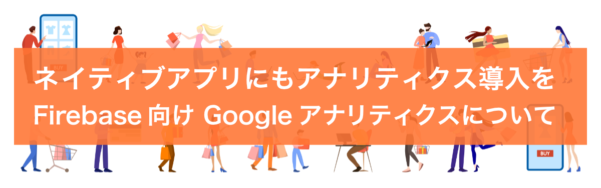 ネイティブアプリにもアナリティクス導入を。Firebase 向け Google アナリティクスについて