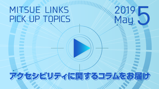 MITSUE LINKS PICK UP TOPICS 2019 5 アクセシビリティに関するコラムをお届け