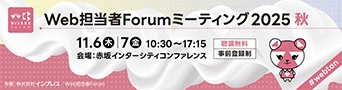 Web担当者Forum ミーティング 2025 秋 11月6日（木）7日（金）10時30分から17時15分まで 赤坂インターシティコンファレンス 聴講無料（事前登録制）#webtan