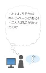 「おもしろそうなキャンペーンがある！」「こんな商品があったのか」